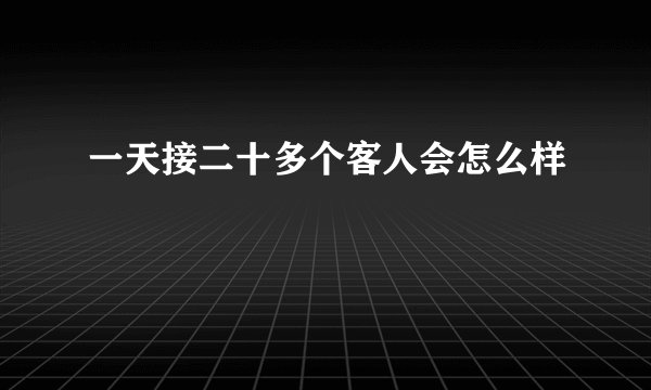一天接二十多个客人会怎么样