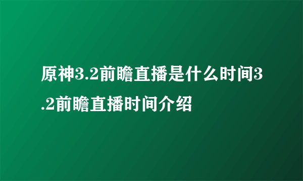 原神3.2前瞻直播是什么时间3.2前瞻直播时间介绍