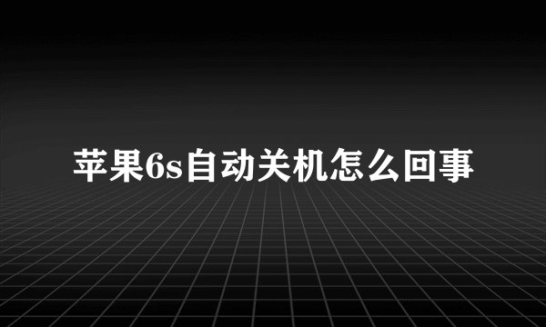 苹果6s自动关机怎么回事