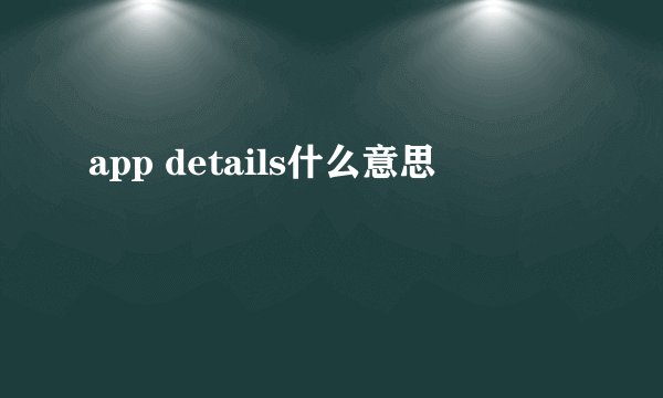 app details什么意思