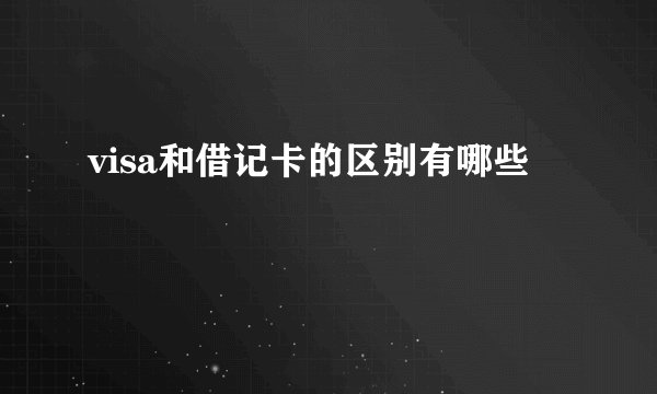 visa和借记卡的区别有哪些