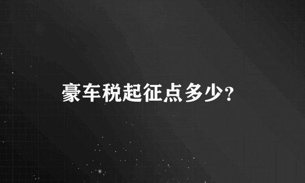 豪车税起征点多少？