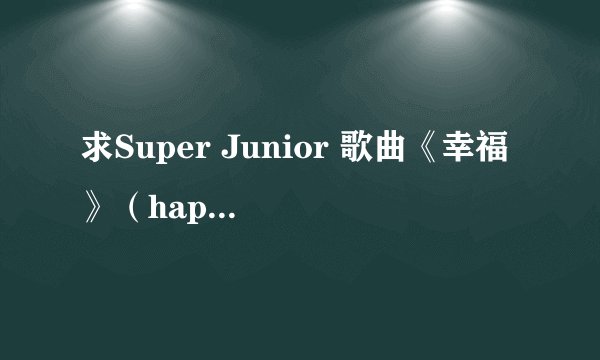 求Super Junior 歌曲《幸福 》（happiness）完整版歌词！