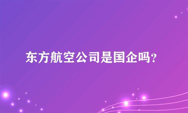 东方航空公司是国企吗？