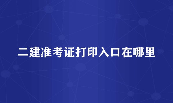 二建准考证打印入口在哪里