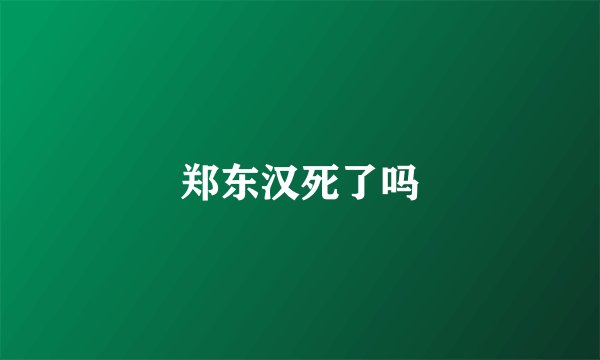郑东汉死了吗