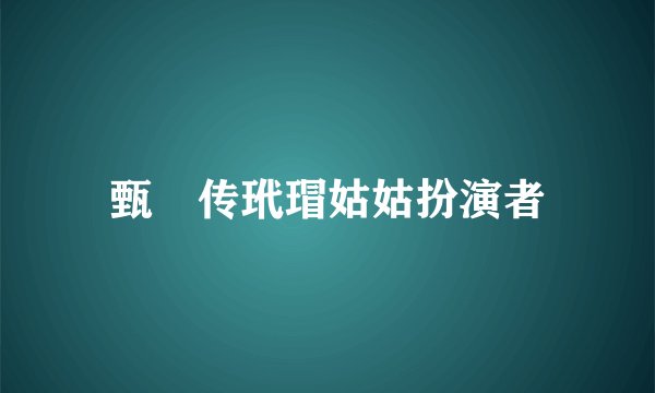 甄嬛传玳瑁姑姑扮演者