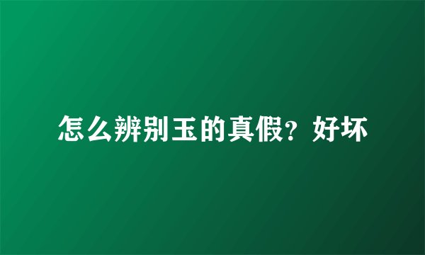 怎么辨别玉的真假？好坏