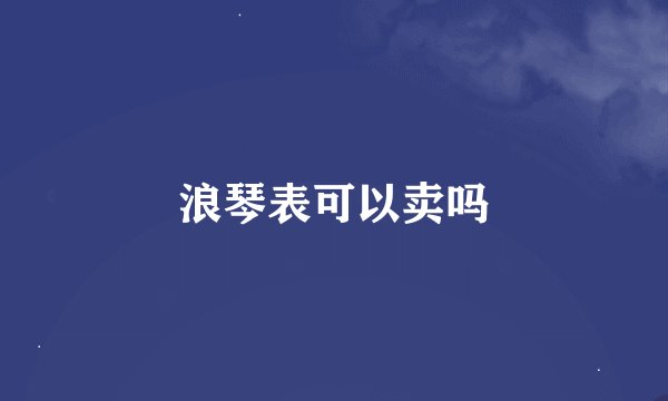 浪琴表可以卖吗