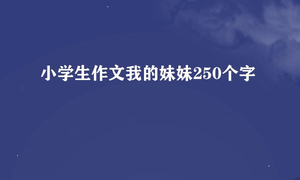小学生作文我的妹妹250个字