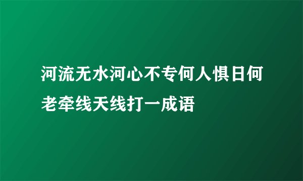 河流无水河心不专何人惧日何老牵线天线打一成语