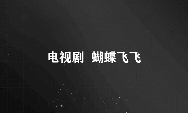电视剧  蝴蝶飞飞