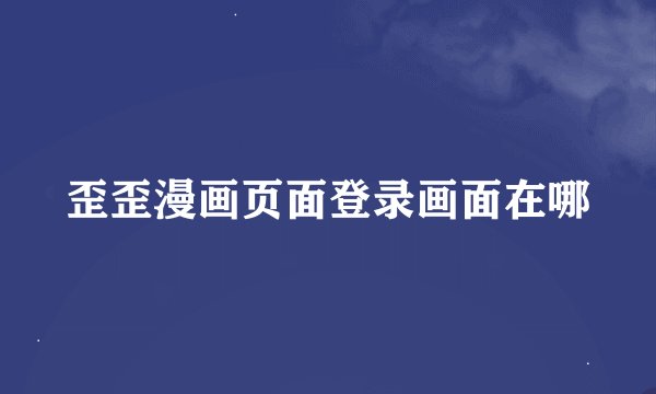 歪歪漫画页面登录画面在哪