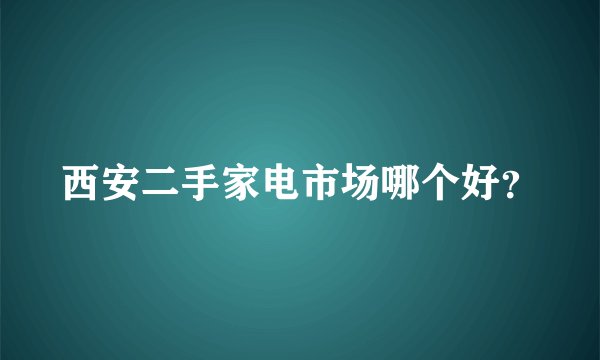 西安二手家电市场哪个好？