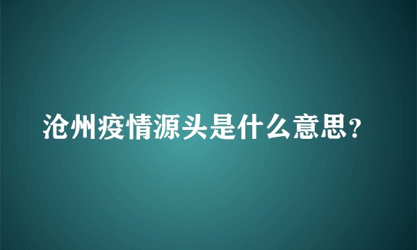 沧州疫情源头是什么意思？