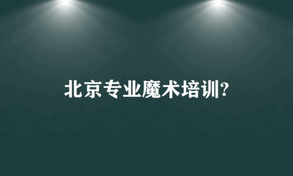 北京专业魔术培训?