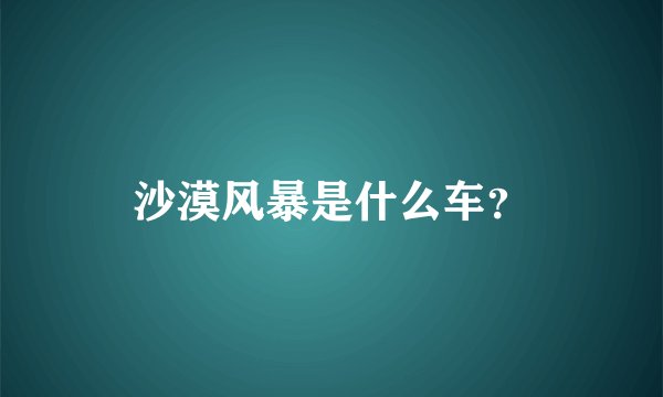 沙漠风暴是什么车？