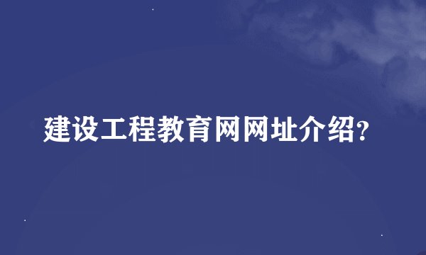 建设工程教育网网址介绍？