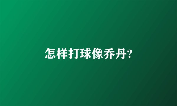 怎样打球像乔丹?