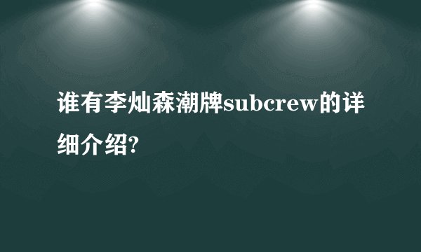 谁有李灿森潮牌subcrew的详细介绍?