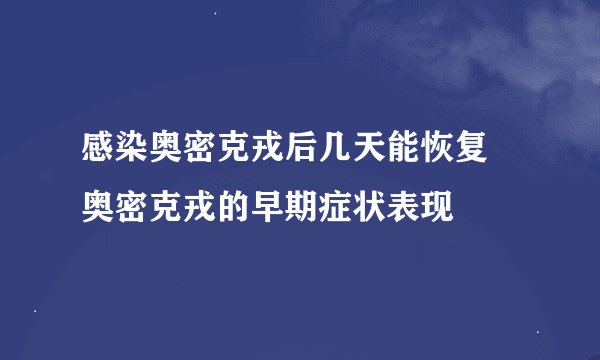 感染奥密克戎后几天能恢复 奥密克戎的早期症状表现