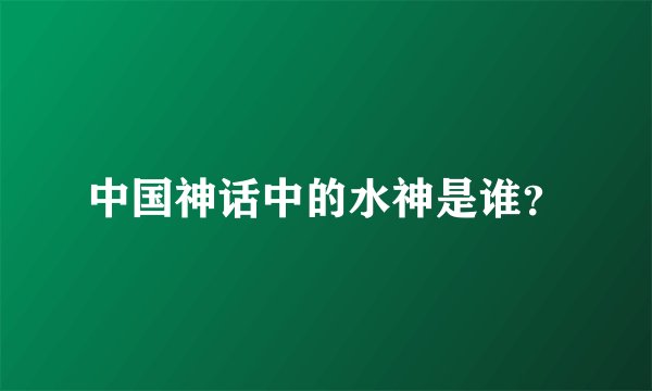 中国神话中的水神是谁？