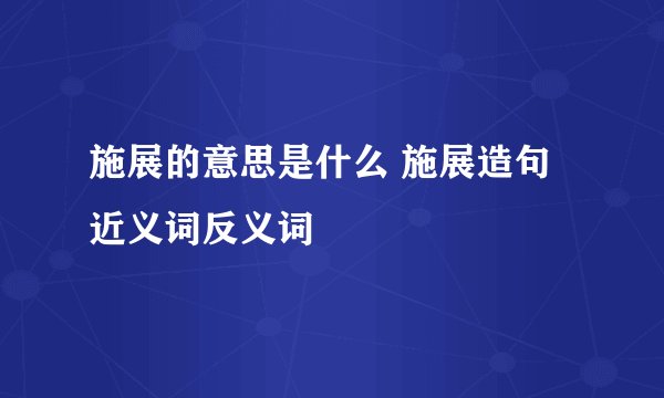 施展的意思是什么 施展造句 近义词反义词