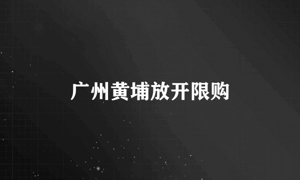 广州黄埔放开限购