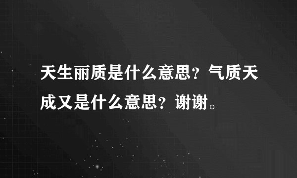 天生丽质是什么意思？气质天成又是什么意思？谢谢。