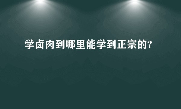 学卤肉到哪里能学到正宗的?