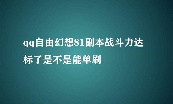 qq自由幻想81副本战斗力达标了是不是能单刷