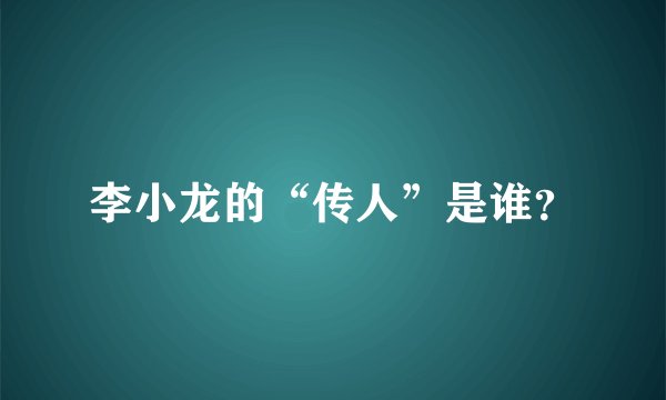 李小龙的“传人”是谁？