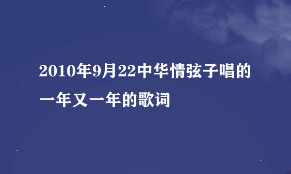 2010年9月22中华情弦子唱的一年又一年的歌词