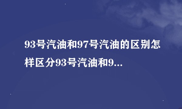 93号汽油和97号汽油的区别怎样区分93号汽油和97号汽油