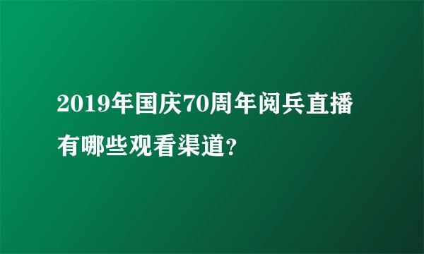 2019年国庆70周年阅兵直播有哪些观看渠道？