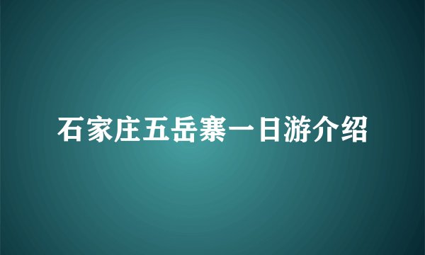 石家庄五岳寨一日游介绍