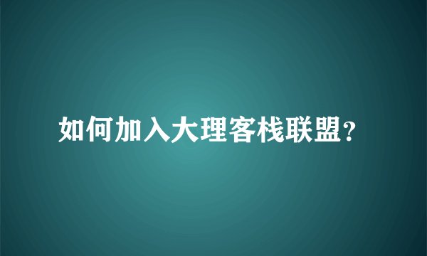 如何加入大理客栈联盟？