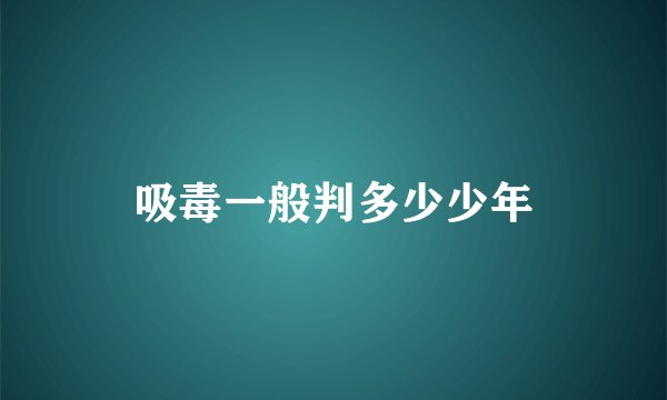 吸毒一般判多少少年