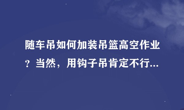 随车吊如何加装吊篮高空作业？当然，用钩子吊肯定不行！我说的是如何固定在大臂头上，这样不晃动！