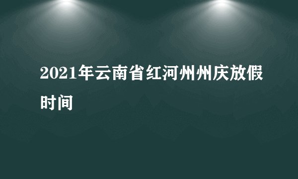2021年云南省红河州州庆放假时间