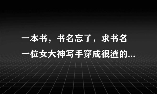 一本书，书名忘了，求书名 一位女大神写手穿成很渣的一本书里的女配 女配有3个哥哥，女配家好像姓欧阳