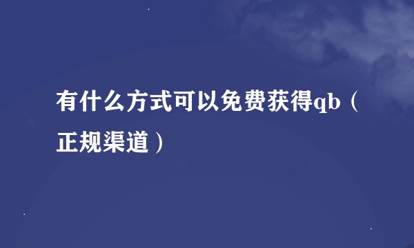 有什么方式可以免费获得qb（正规渠道）
