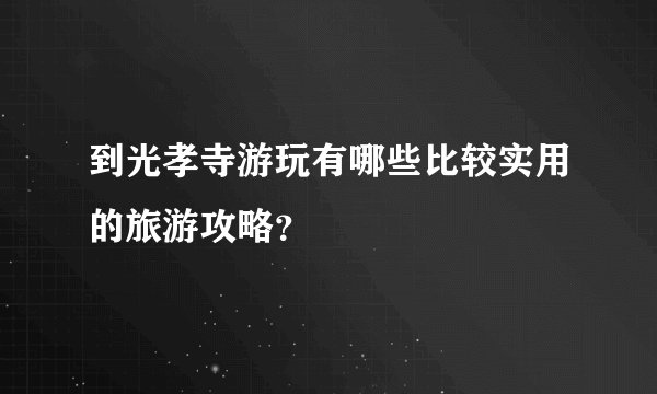到光孝寺游玩有哪些比较实用的旅游攻略？