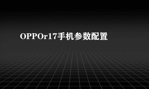 OPPOr17手机参数配置