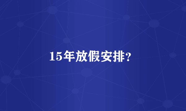 15年放假安排？