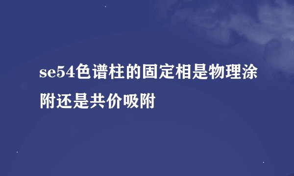 se54色谱柱的固定相是物理涂附还是共价吸附