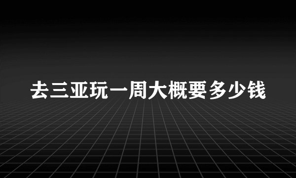 去三亚玩一周大概要多少钱