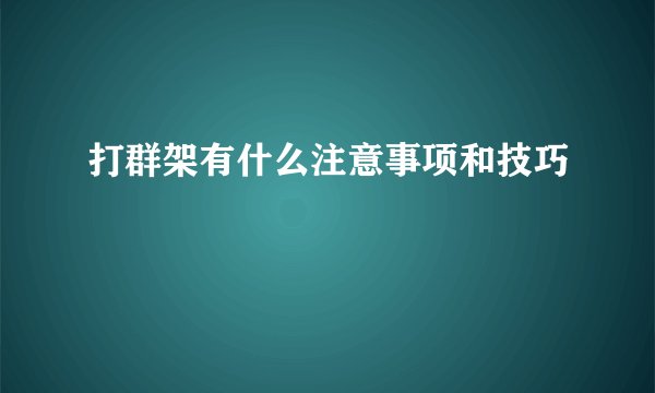 打群架有什么注意事项和技巧