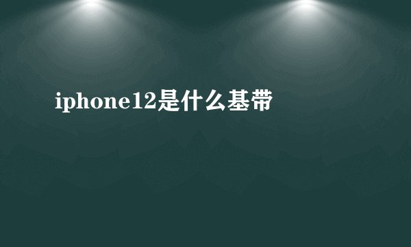 iphone12是什么基带