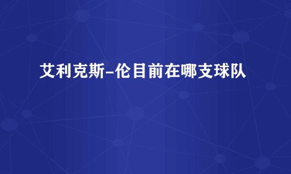 艾利克斯-伦目前在哪支球队
